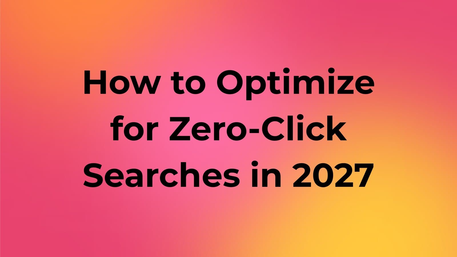 How to Optimize for Zero-Click Searches in 2027