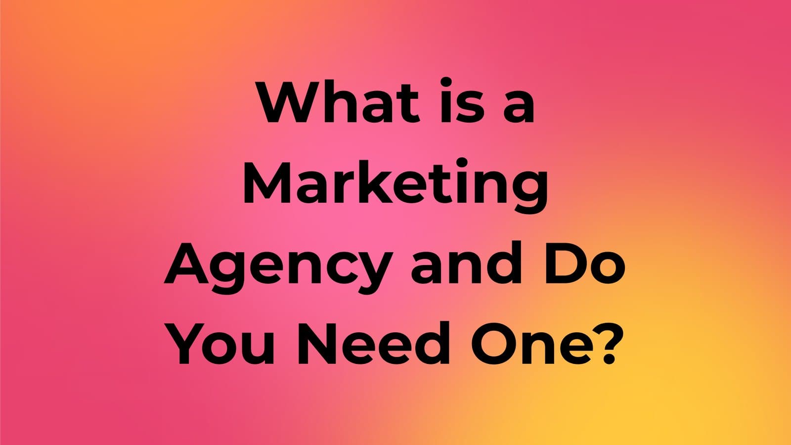 What Is a Marketing Agency and Do You Need One?