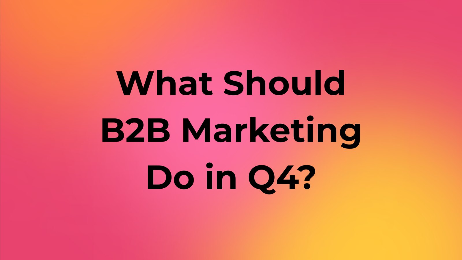 What Should B2B Marketing Do in Q4? 6 Moves for Budget Season